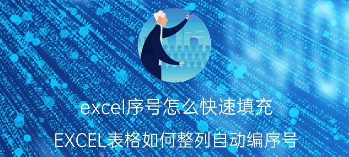 excel序号怎么快速填充 EXCEL表格如何整列自动编序号？